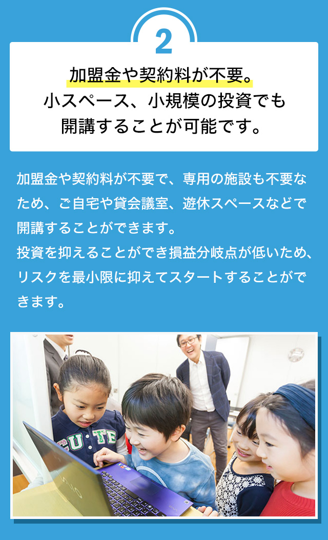 加盟金や契約金が不要。小スペース、小規模の投資でも開講することが可能です。
