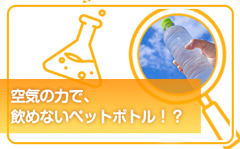 空気の力で、飲めないペットボトル！？