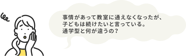 事情があって教室に通えなくなったが、子どもは続けたいと言っている。通学型と何が違うの？