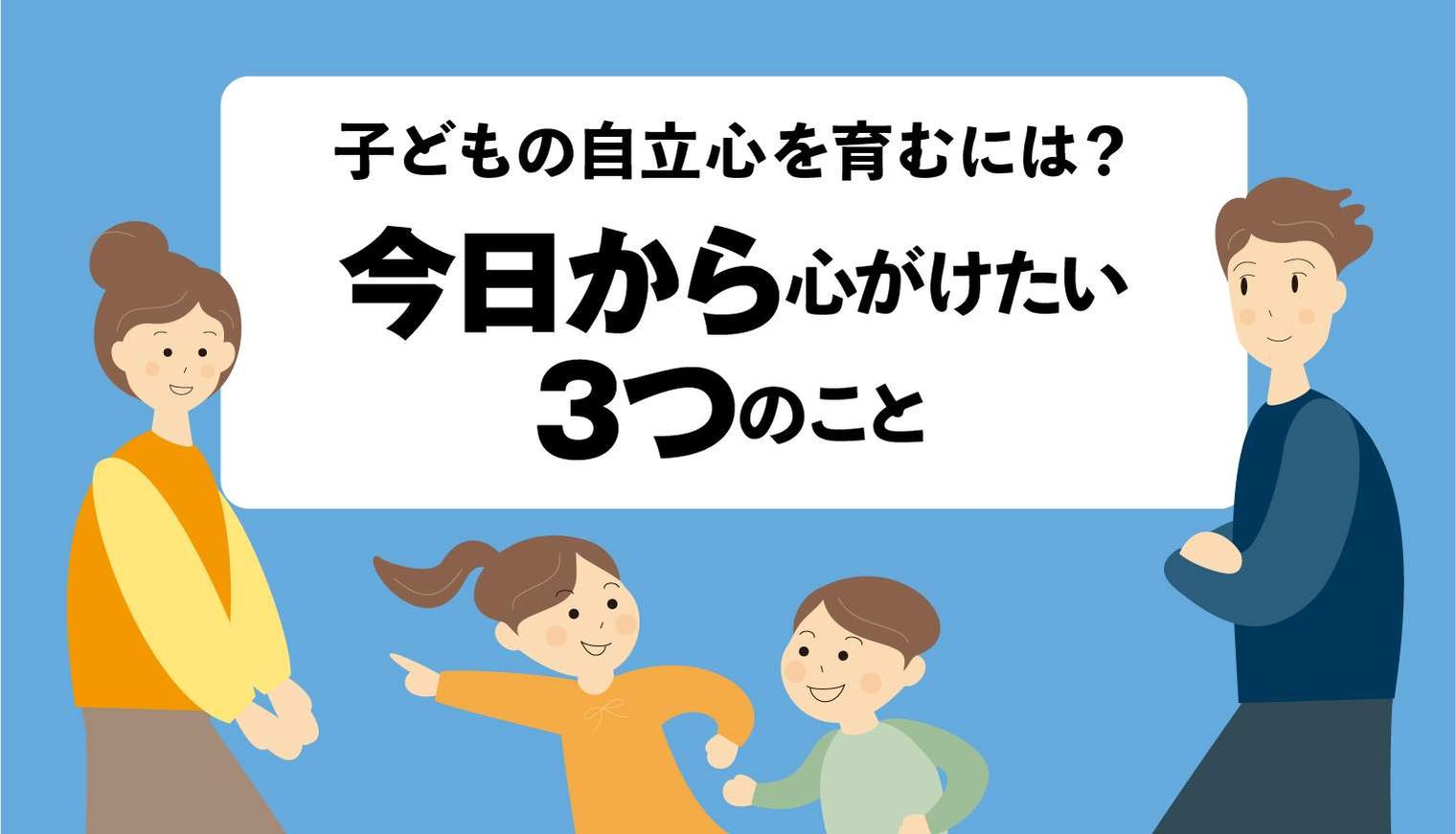 子どもの自立心を育むには？今日から心がけたい3つのこと｜こども教育総合研究所