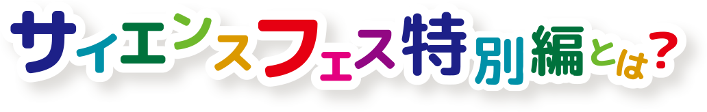 サイエンスフェス特別編とは?