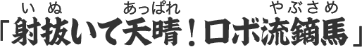 いぬいてあっぱれ！ロボやぶさめ