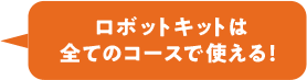 ロボットキットは全てのコースで使える！